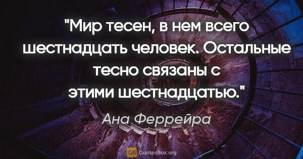 Ана Феррейра цитата: "«Мир тесен, в нем всего шестнадцать человек». Остальные тесно..."