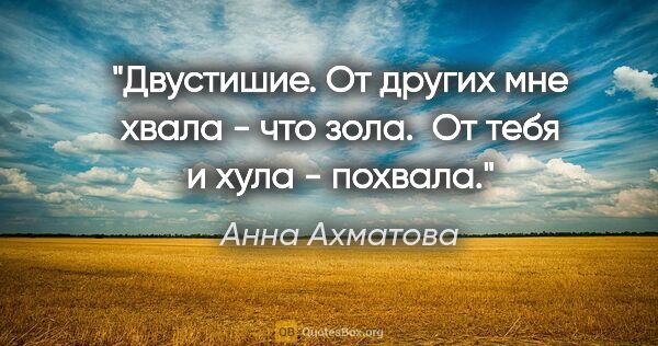 Анна Ахматова цитата: "Двустишие. От других мне хвала - что зола. 

От тебя и хула -..."