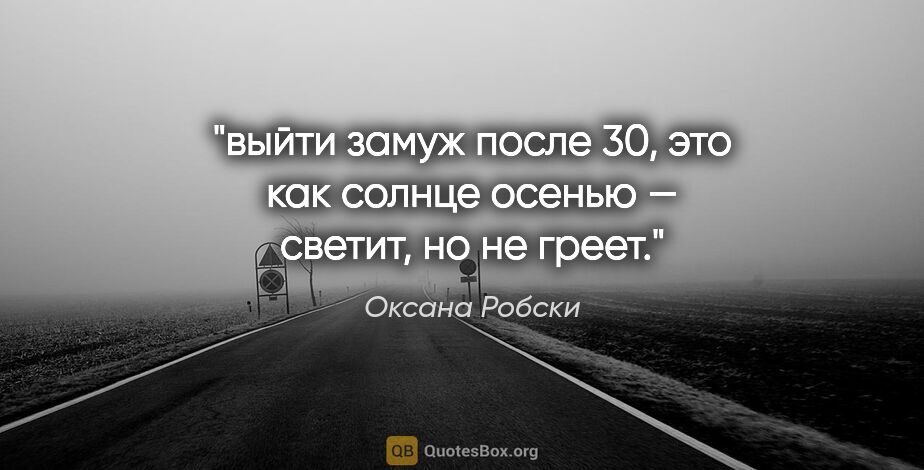 Оксана Робски цитата: "выйти замуж после 30, это как солнце осенью — светит, но не..."