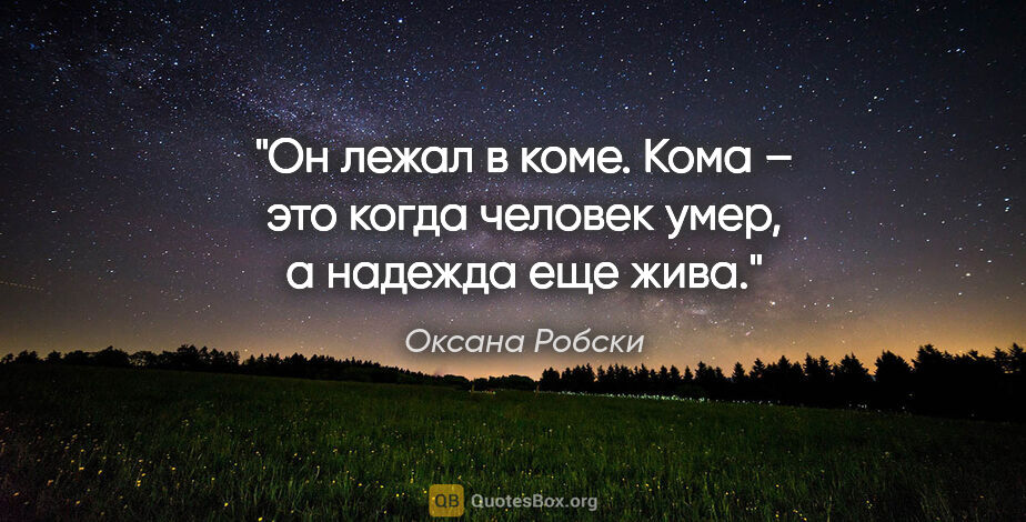 Оксана Робски цитата: "Он лежал в коме. Кома – это когда человек умер, а надежда еще..."