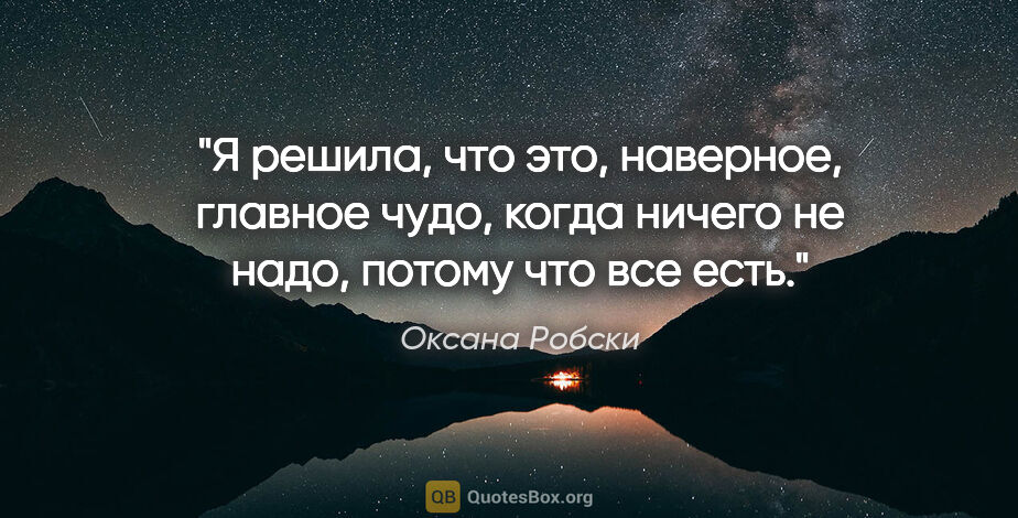 Оксана Робски цитата: "Я решила, что это, наверное, главное чудо, когда ничего не..."