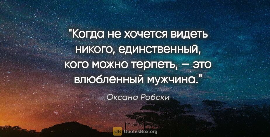 Оксана Робски цитата: "Когда не хочется видеть никого, единственный, кого можно..."