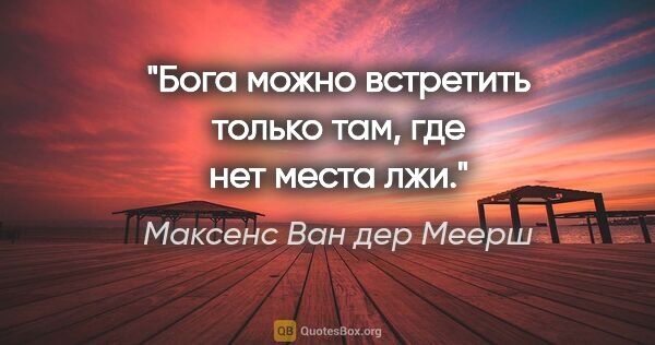 Максенс Ван дер Меерш цитата: "Бога можно встретить только там, где нет места лжи."