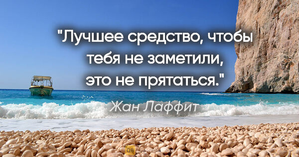 Жан Лаффит цитата: "Лучшее средство, чтобы тебя не заметили, это не прятаться."