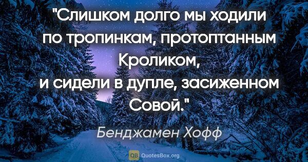 Бенджамен Хофф цитата: "Слишком долго мы ходили по тропинкам, протоптанным Кроликом, и..."