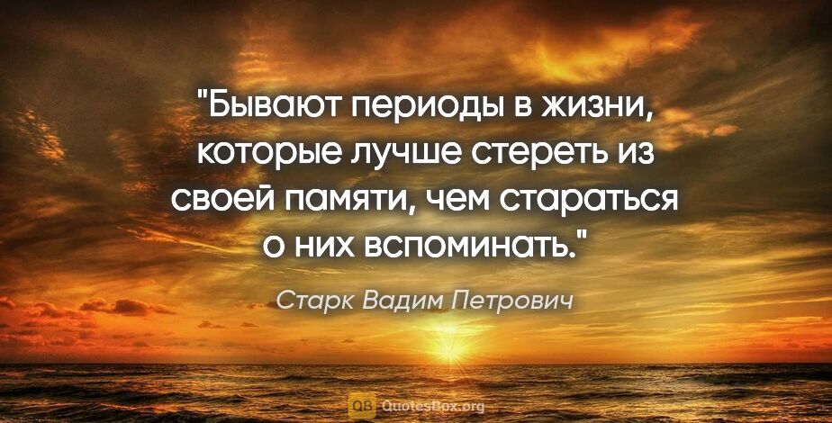 Старк Вадим Петрович цитата: "Бывают периоды в жизни, которые лучше стереть из своей памяти,..."