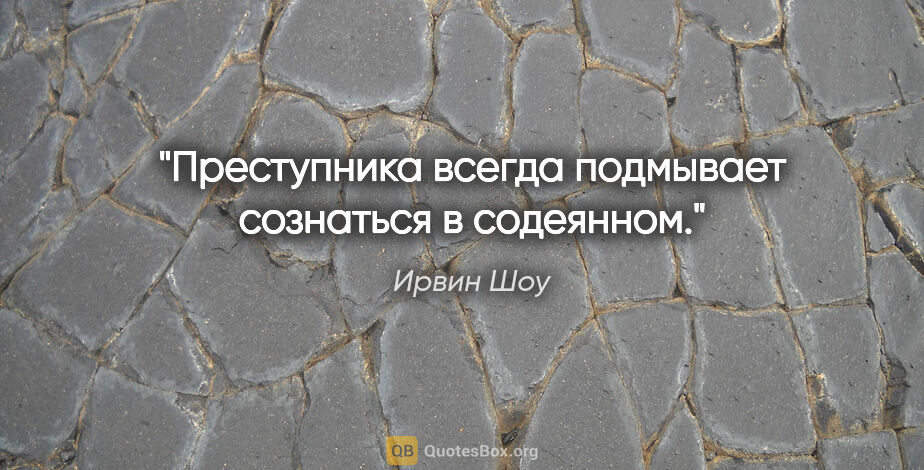 Ирвин Шоу цитата: ""Преступника всегда подмывает сознаться в содеянном.""