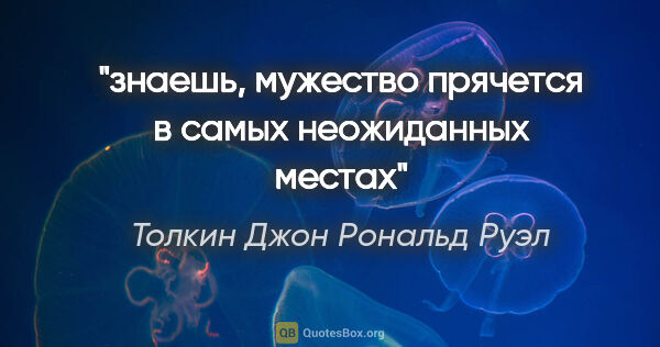 Толкин Джон Рональд Руэл цитата: "знаешь, мужество прячется в самых неожиданных местах"