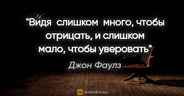 Джон Фаулз цитата: "Видя  слишком  много, чтобы отрицать, и слишком мало, чтобы..."