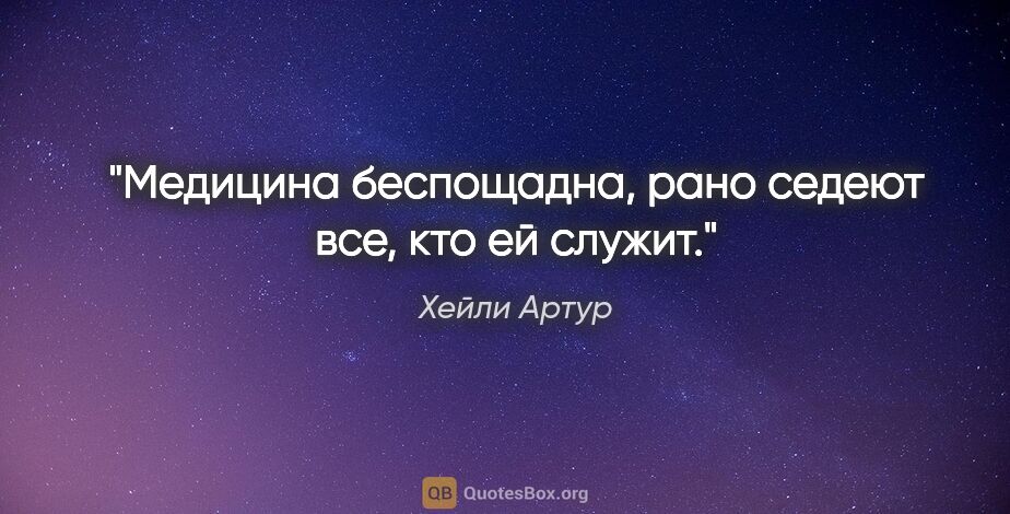 Хейли Артур цитата: "Медицина беспощадна, рано седеют все, кто ей служит."