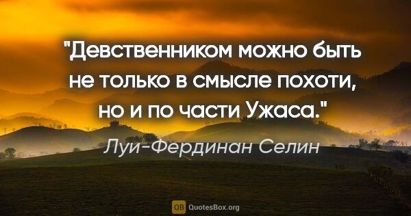 Луи-Фердинан Селин цитата: "Девственником можно быть не только в смысле похоти, но и по..."