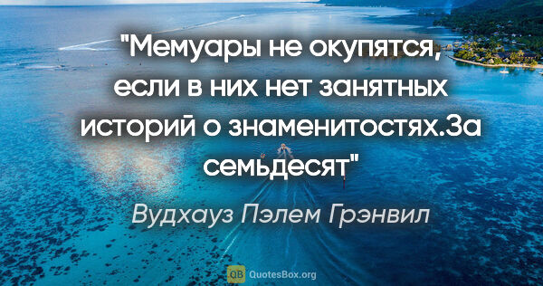 Вудхауз Пэлем Грэнвил цитата: "Мемуары не окупятся, если в них нет занятных историй о..."