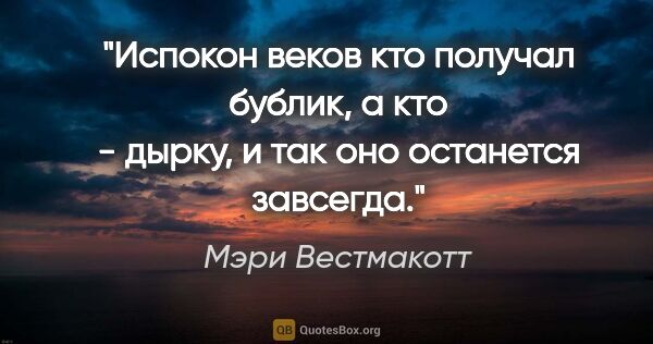 Мэри Вестмакотт цитата: "Испокон веков кто получал бублик, а кто - дырку, и так оно..."