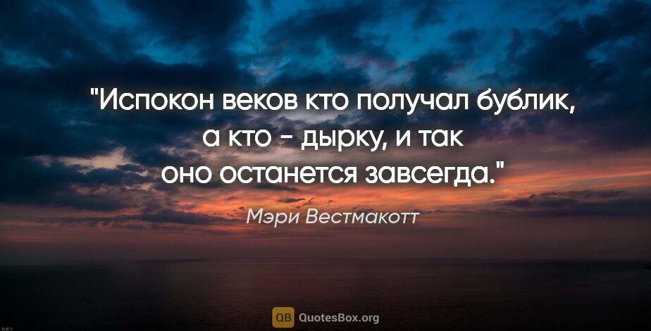 Мэри Вестмакотт цитата: "Испокон веков кто получал бублик, а кто - дырку, и так оно..."