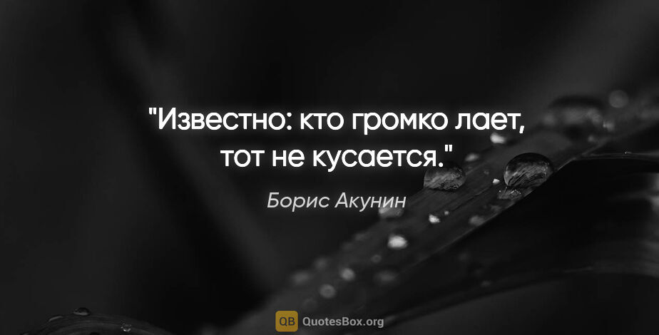 Борис Акунин цитата: "Известно: кто громко лает, тот не кусается."