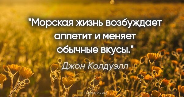 Джон Колдуэлл цитата: "Морская жизнь возбуждает аппетит и меняет обычные вкусы."