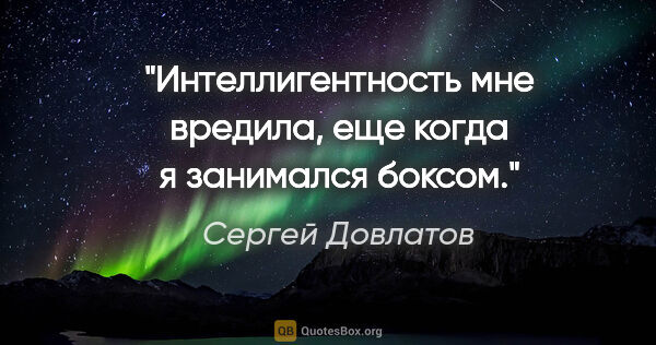 Сергей Довлатов цитата: "Интеллигентность мне вредила, еще когда я занимался боксом."