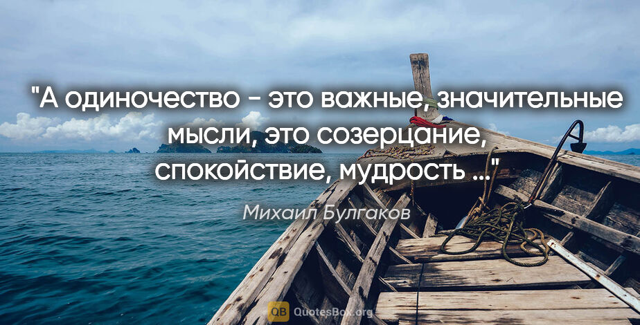 Михаил Булгаков цитата: "А одиночество - это важные, значительные мысли, это..."