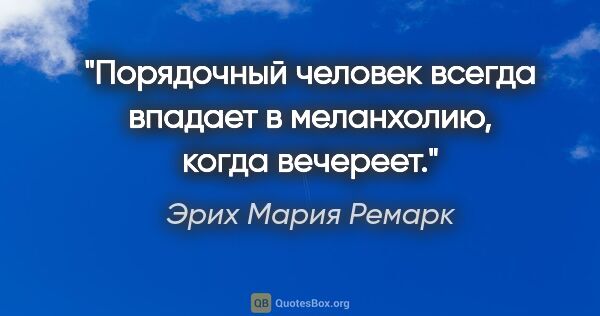 Эрих Мария Ремарк цитата: "Порядочный человек всегда впадает в меланхолию, когда вечереет."