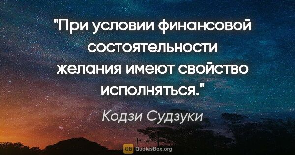 Кодзи Судзуки цитата: "При условии финансовой состоятельности желания имеют свойство..."