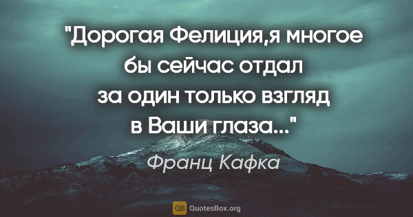 Франц Кафка цитата: "Дорогая Фелиция,я многое бы сейчас отдал за один только взгляд..."