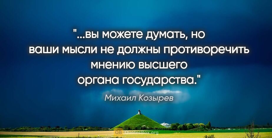 Михаил Козырев цитата: "вы можете думать, но ваши мысли не должны противоречить мнению..."