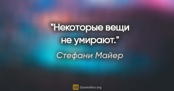 Стефани Майер цитата: "«Некоторые вещи не умирают»."