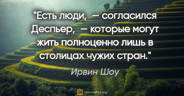 Ирвин Шоу цитата: "«Есть люди, — согласился Деспьер, — которые могут жить..."