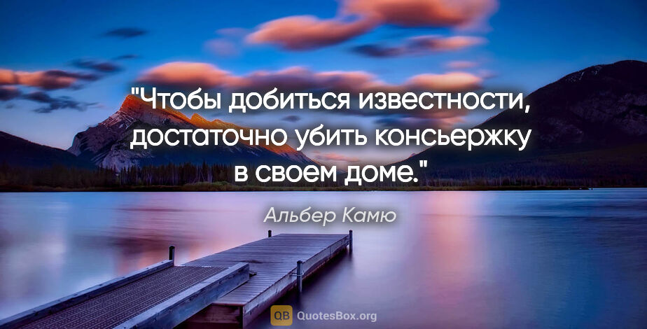 Альбер Камю цитата: "Чтобы добиться известности, достаточно убить консьержку в..."