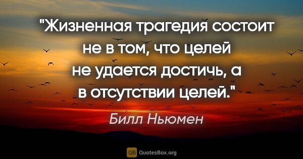 Билл Ньюмен цитата: "Жизненная трагедия состоит не в том, что целей не удается..."