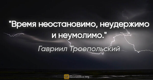 Гавриил Троепольский цитата: "Время неостановимо, неудержимо и неумолимо."