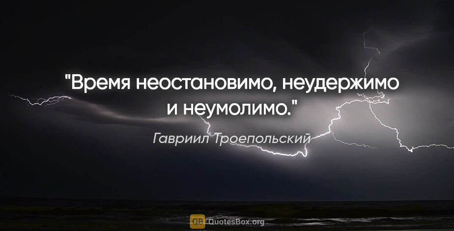 Гавриил Троепольский цитата: "Время неостановимо, неудержимо и неумолимо."