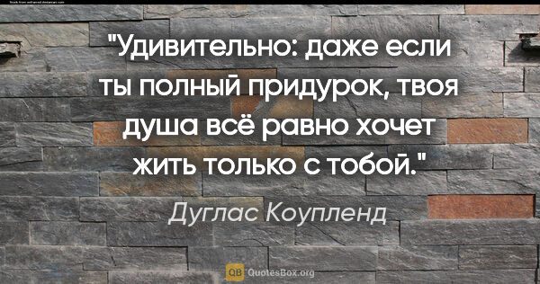 Дуглас Коупленд цитата: "Удивительно: даже если ты полный придурок, твоя душа всё равно..."