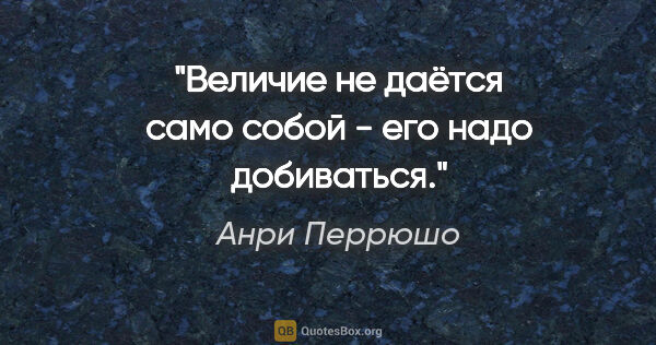 Анри Перрюшо цитата: "Величие не даётся само собой - его надо добиваться."