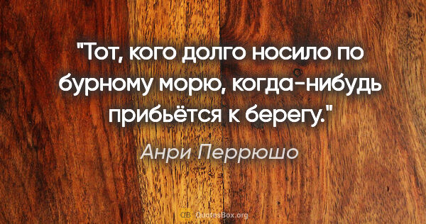 Анри Перрюшо цитата: "Тот, кого долго носило по бурному морю, когда-нибудь прибьётся..."