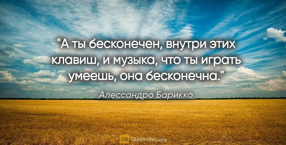 Алессандро Барикко цитата: "А ты бесконечен, внутри этих клавиш, и музыка, что ты играть..."