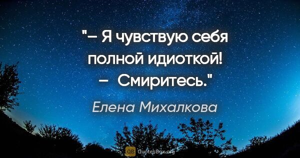 Елена Михалкова цитата: "– Я чувствую себя полной идиоткой!

– Смиритесь."