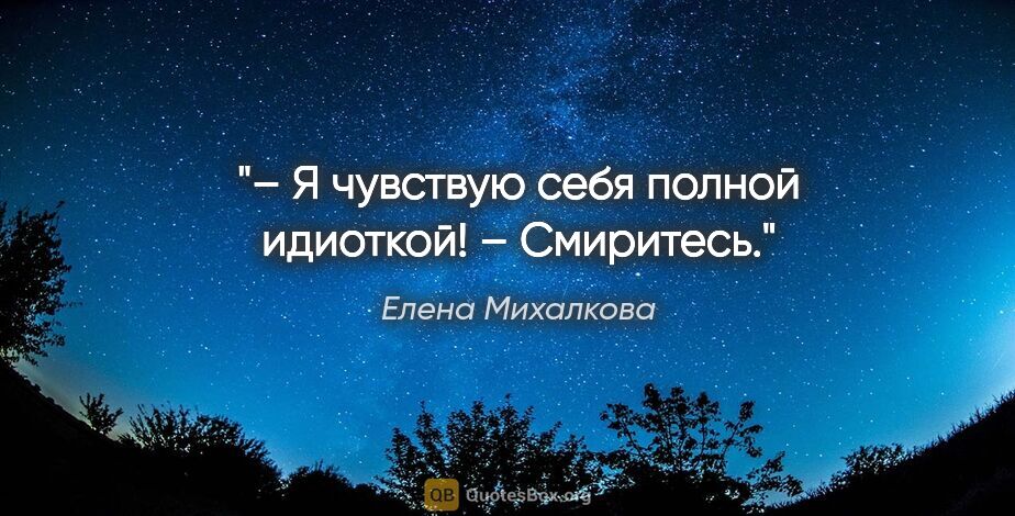 Елена Михалкова цитата: "– Я чувствую себя полной идиоткой!

– Смиритесь."