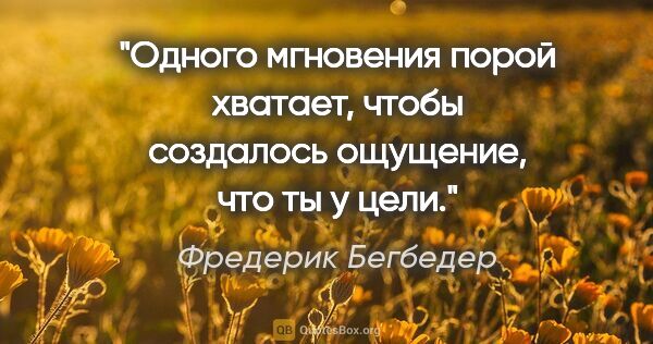 Фредерик Бегбедер цитата: "Одного мгновения порой хватает, чтобы создалось ощущение, что..."