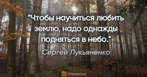 Сергей Лукьяненко цитата: "Чтобы научиться любить землю, надо однажды подняться в небо."