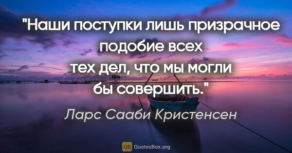 Ларс Сааби Кристенсен цитата: "Наши поступки лишь призрачное подобие всех тех дел, что мы..."