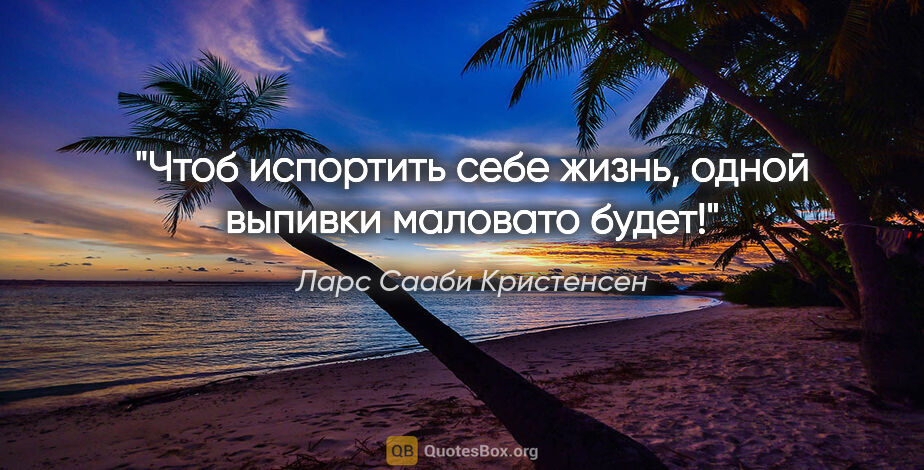 Ларс Сааби Кристенсен цитата: "Чтоб испортить себе жизнь, одной выпивки маловато будет!"