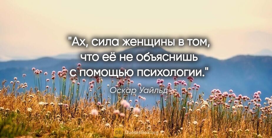 Оскар Уайльд цитата: "Ах, сила женщины в том, что её не объяснишь с помощью психологии."