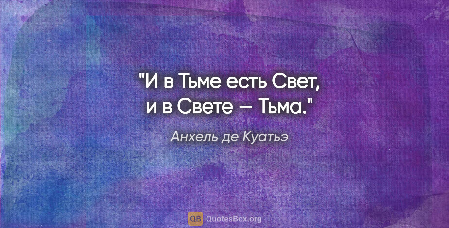 Анхель де Куатьэ цитата: ""И в Тьме есть Свет, и в Свете — Тьма.""