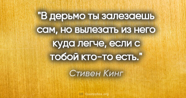 Стивен Кинг цитата: "В дерьмо ты залезаешь сам, но вылезать из него куда легче,..."