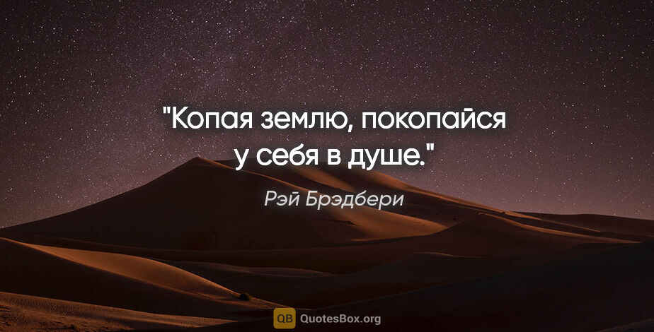 Рэй Брэдбери цитата: "Копая землю, покопайся у себя в душе."