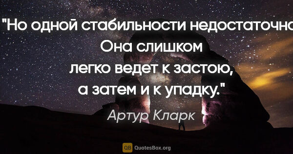 Артур Кларк цитата: "Но одной стабильности недостаточно. Она слишком легко ведет к..."