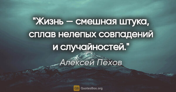Алексей Пехов цитата: "Жизнь — смешная штука, сплав нелепых совпадений и случайностей."