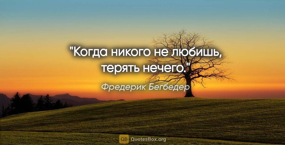 Фредерик Бегбедер цитата: "Когда никого не любишь, терять нечего."