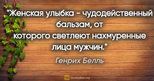 Генрих Белль цитата: "Женская улыбка - чудодейственный бальзам, от которого светлеют..."